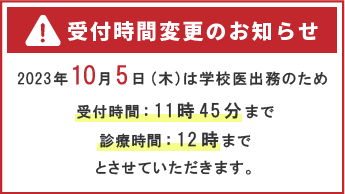 2023年10月5日受付11時45分、診療12時までとさせていただきます。